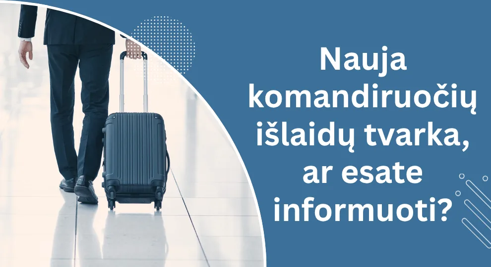 Komandiruočių dienpinigiai keičiasi: ar jūsų įmonės procesai pasiruošę spalio 1-ajai?